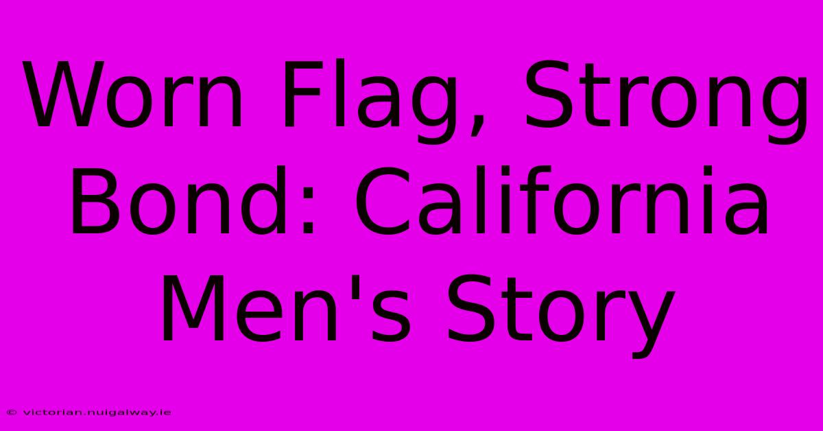 Worn Flag, Strong Bond: California Men's Story