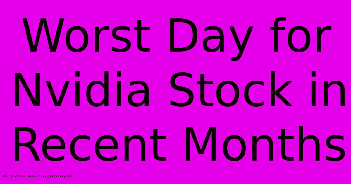 Worst Day For Nvidia Stock In Recent Months