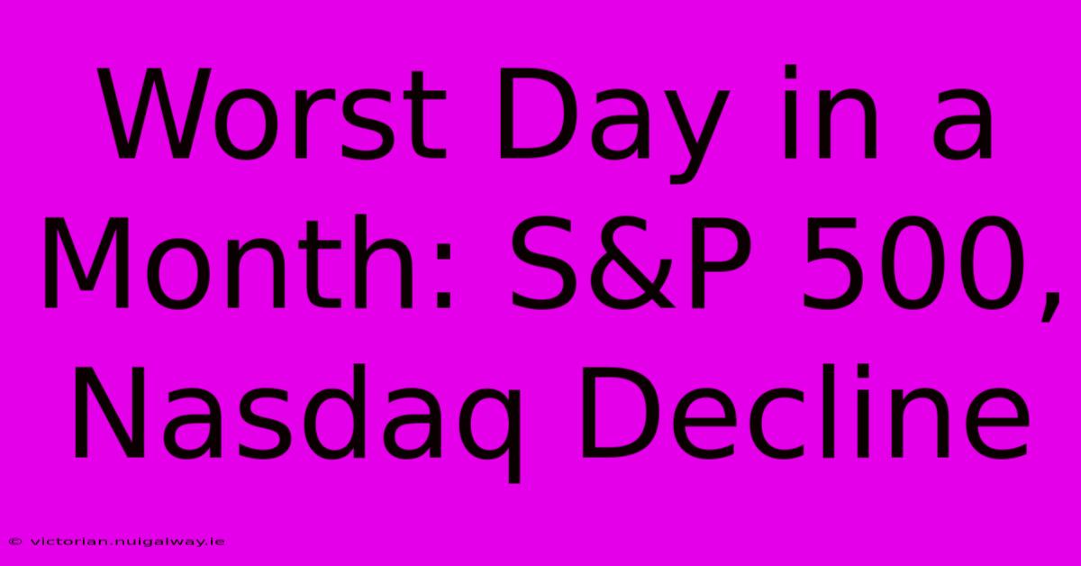 Worst Day In A Month: S&P 500, Nasdaq Decline