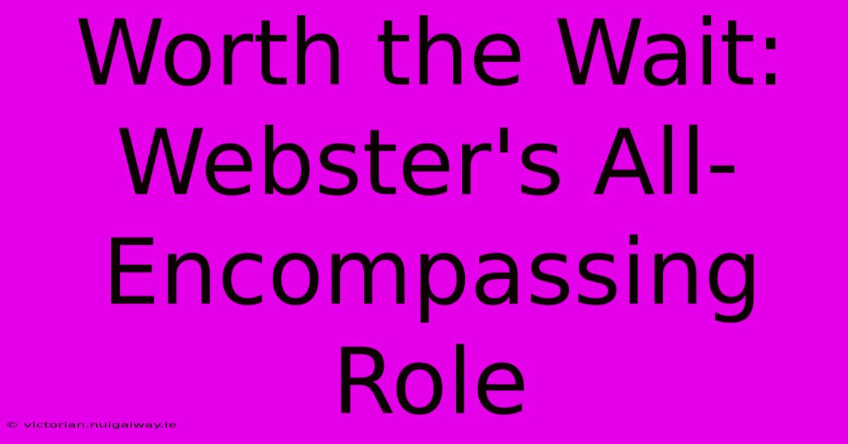 Worth The Wait:  Webster's All-Encompassing Role