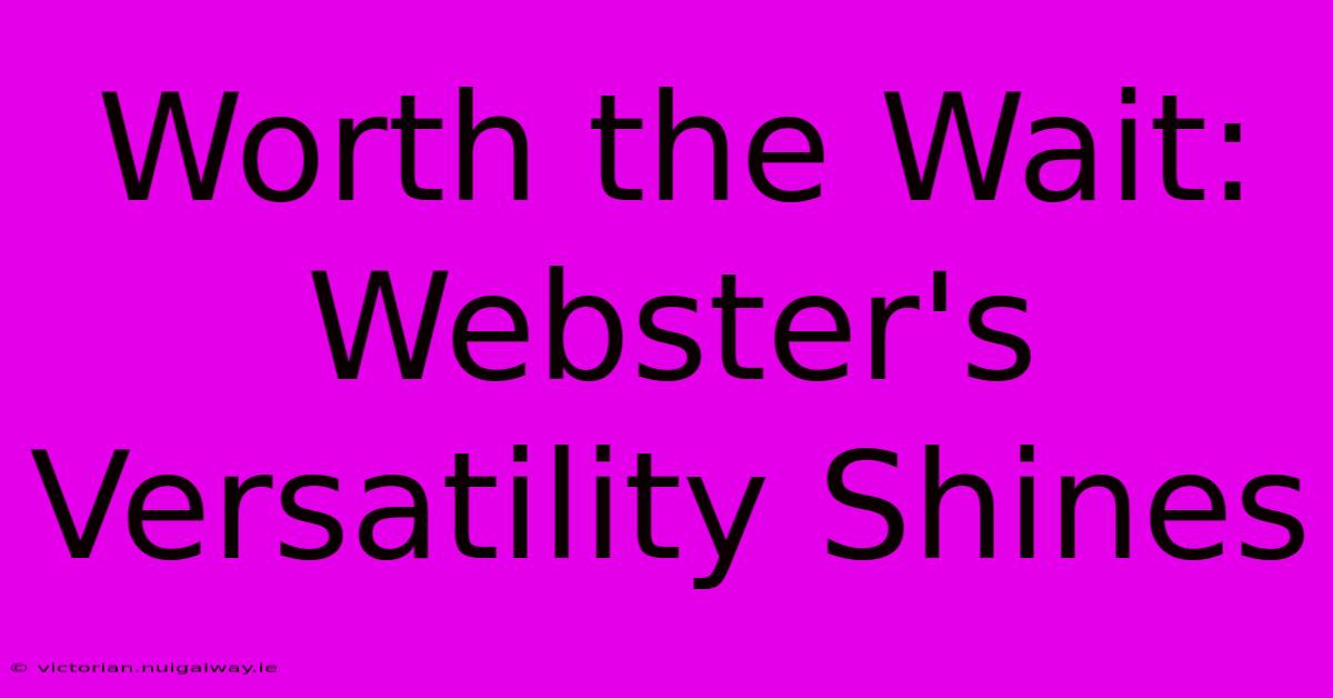 Worth The Wait: Webster's Versatility Shines