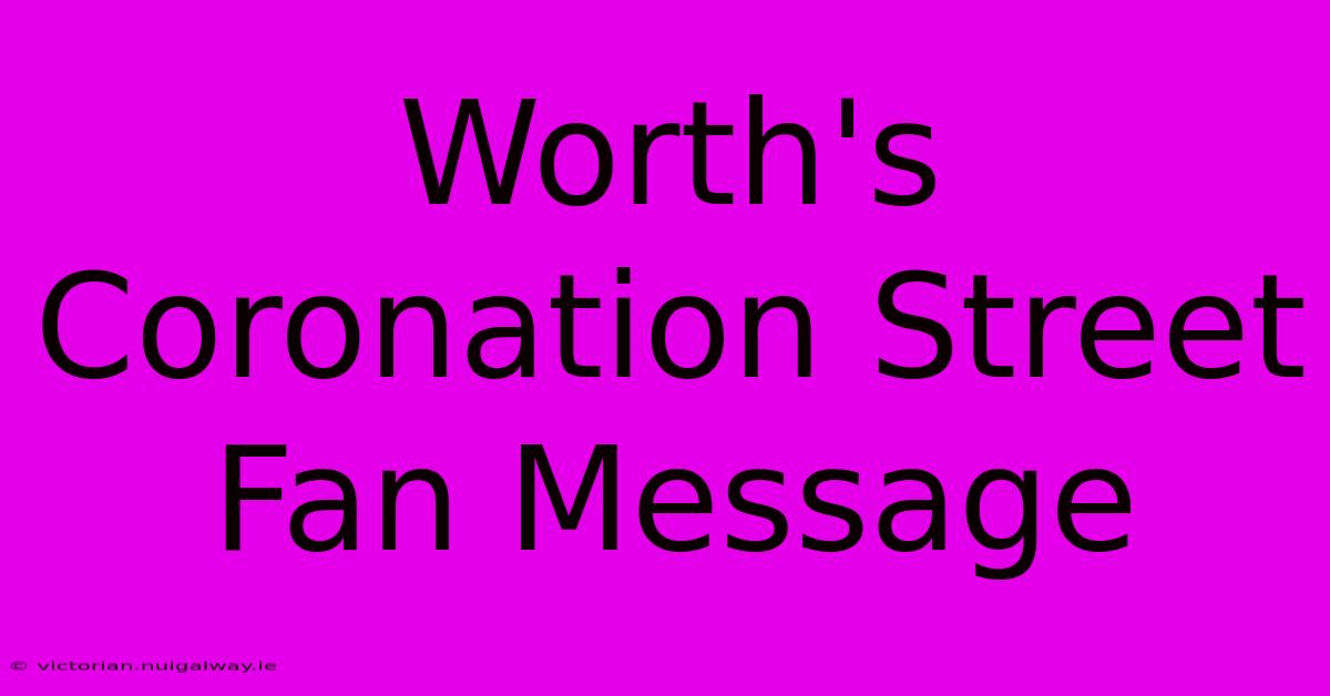 Worth's Coronation Street Fan Message