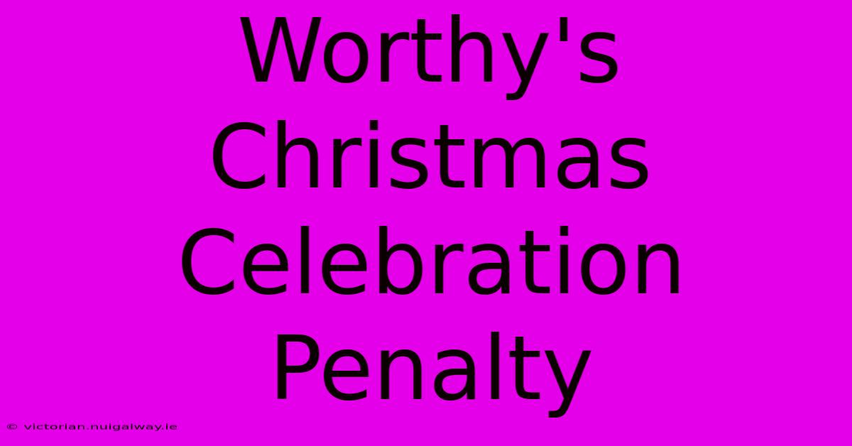 Worthy's Christmas Celebration Penalty