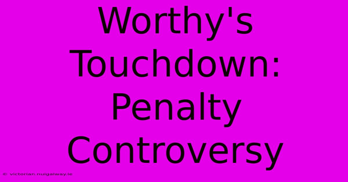 Worthy's Touchdown: Penalty Controversy