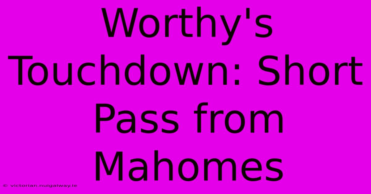 Worthy's Touchdown: Short Pass From Mahomes