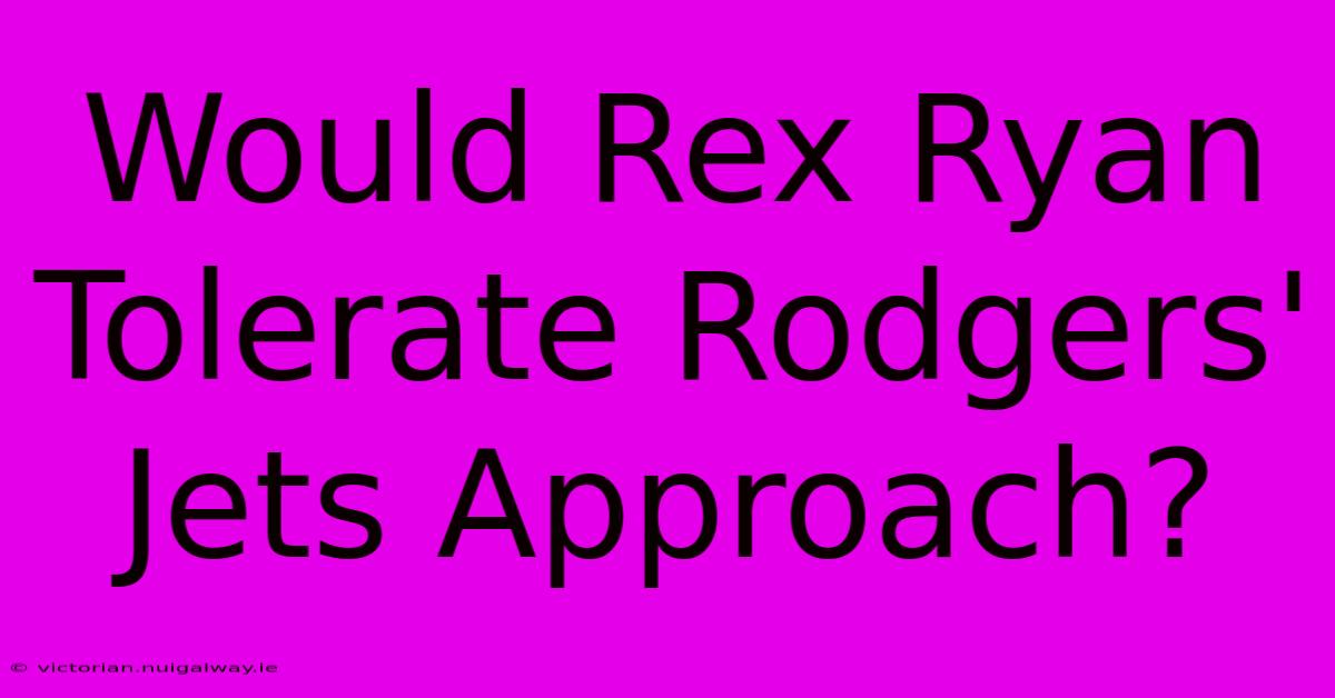 Would Rex Ryan Tolerate Rodgers' Jets Approach?