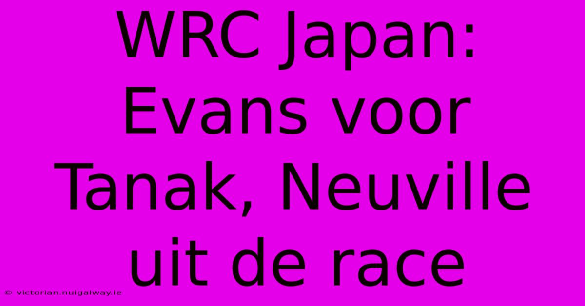 WRC Japan: Evans Voor Tanak, Neuville Uit De Race