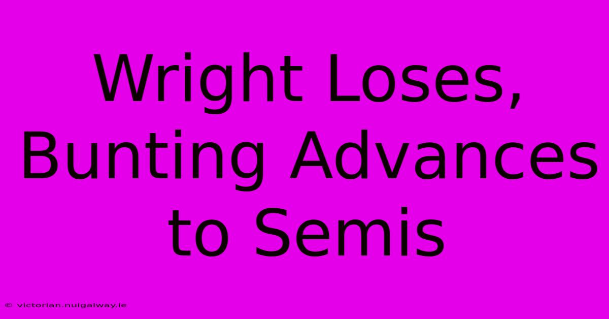 Wright Loses, Bunting Advances To Semis