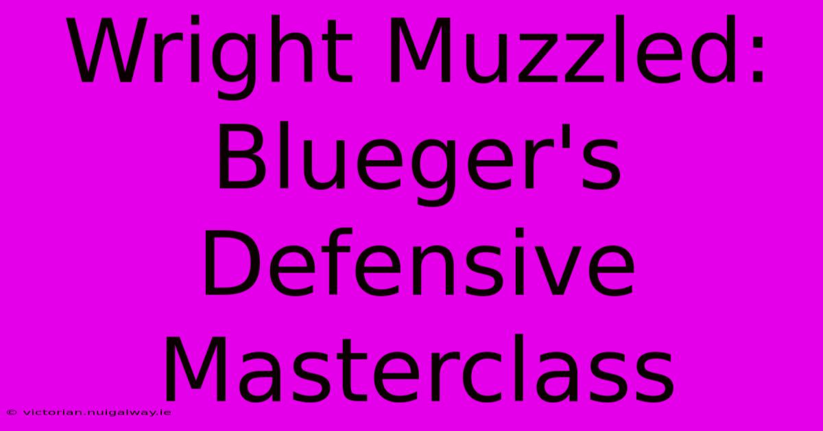 Wright Muzzled: Blueger's Defensive Masterclass