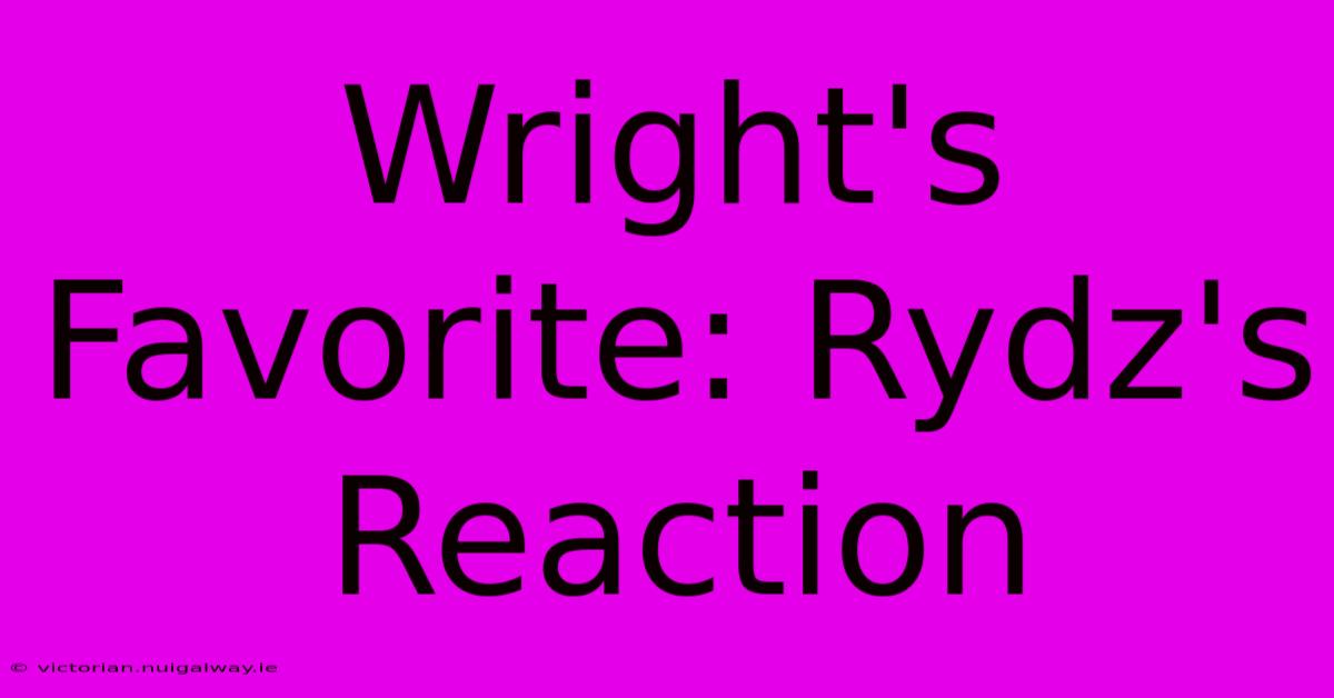 Wright's Favorite: Rydz's Reaction