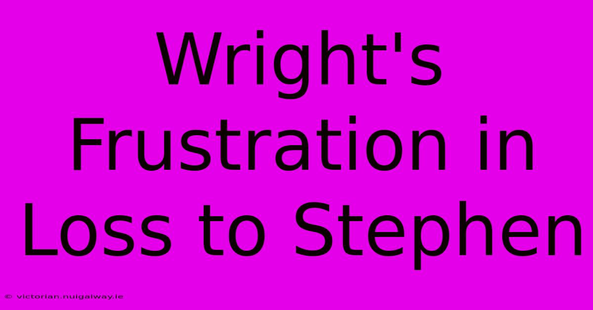 Wright's Frustration In Loss To Stephen