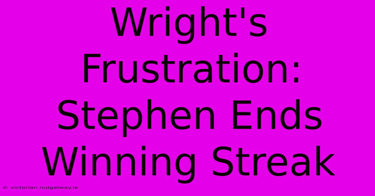 Wright's Frustration: Stephen Ends Winning Streak