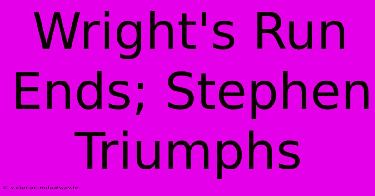 Wright's Run Ends; Stephen Triumphs