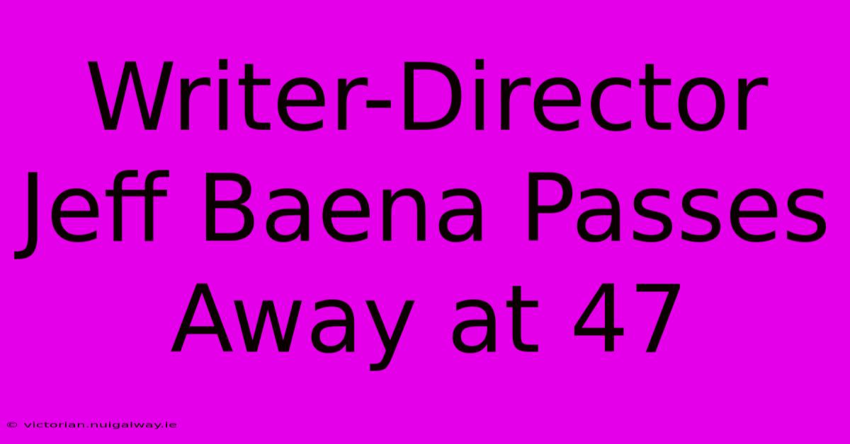 Writer-Director Jeff Baena Passes Away At 47