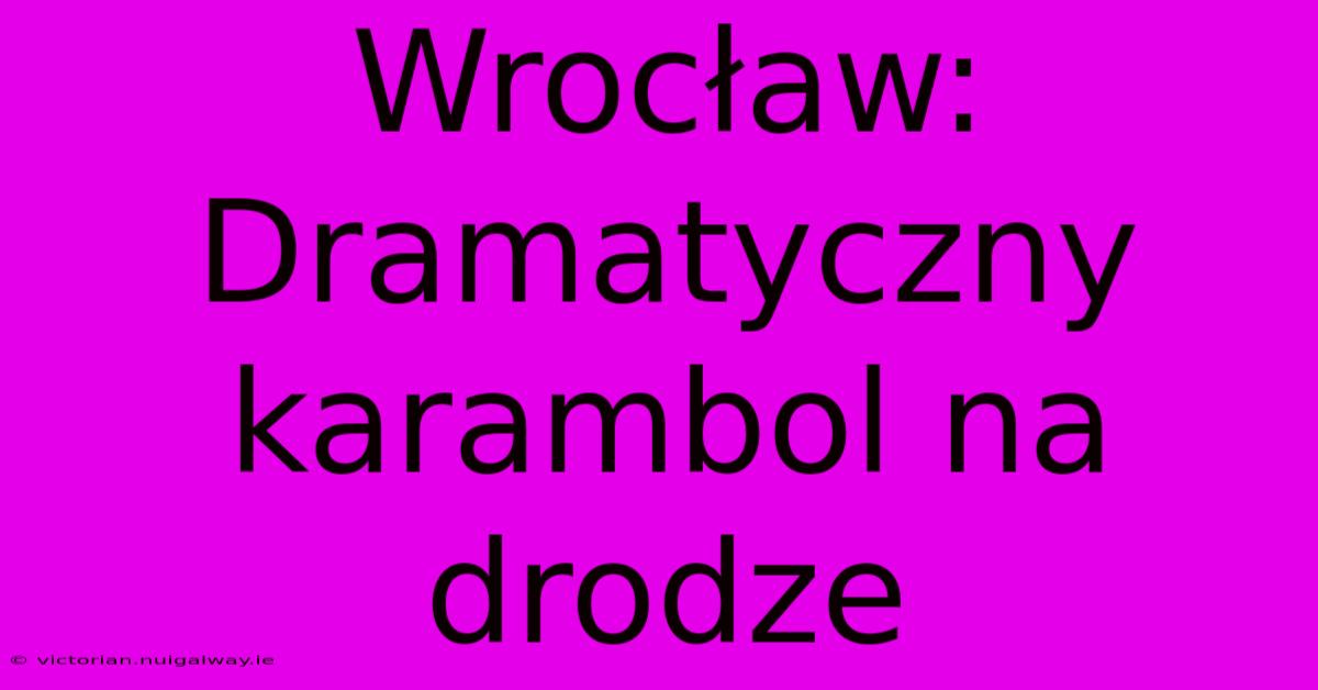 Wrocław: Dramatyczny Karambol Na Drodze