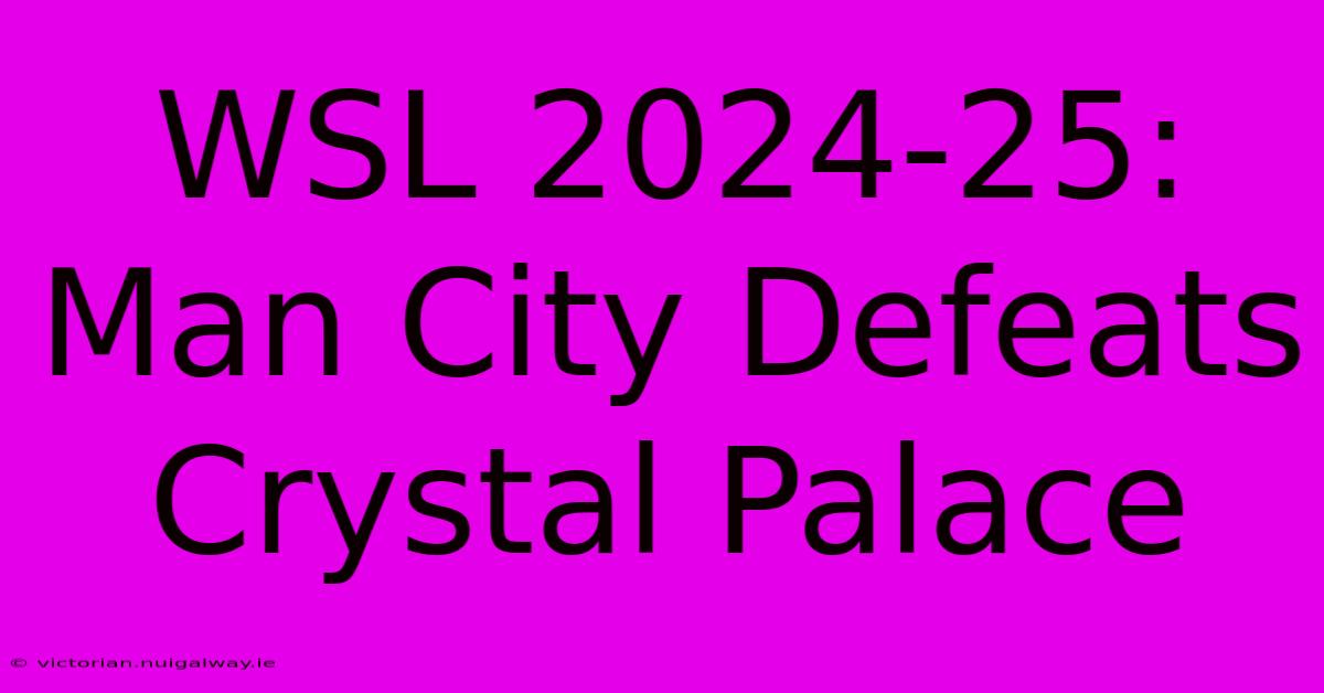 WSL 2024-25: Man City Defeats Crystal Palace