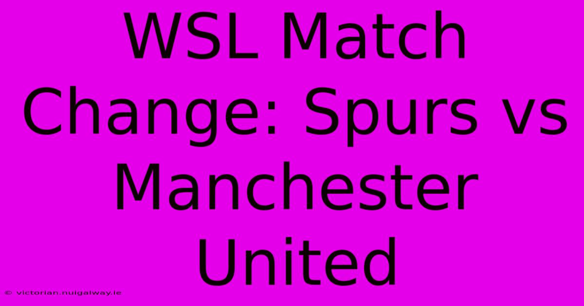 WSL Match Change: Spurs Vs Manchester United