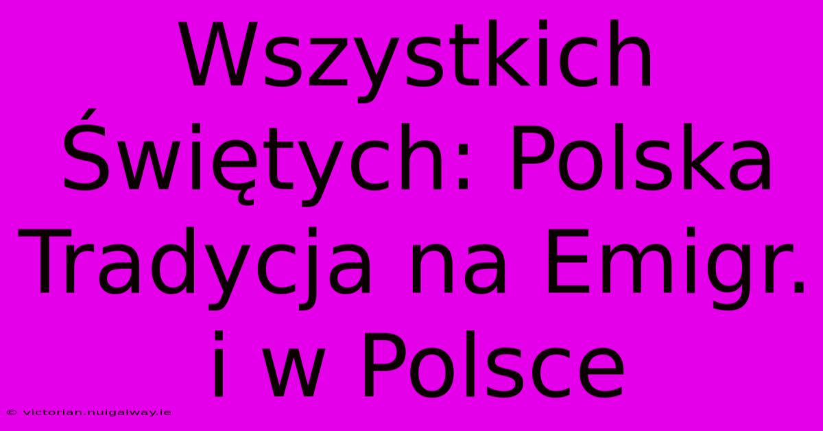 Wszystkich Świętych: Polska Tradycja Na Emigr. I W Polsce