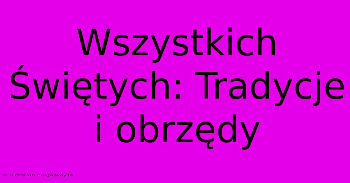 Wszystkich Świętych: Tradycje I Obrzędy