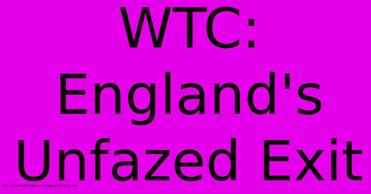 WTC: England's Unfazed Exit