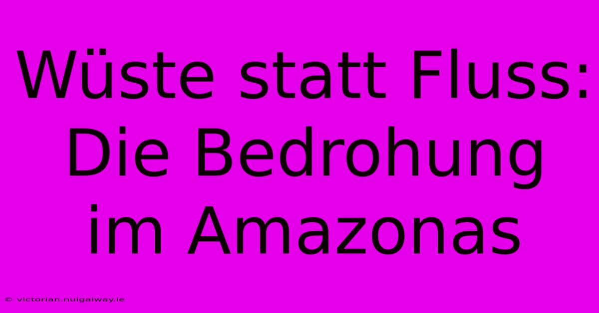 Wüste Statt Fluss: Die Bedrohung Im Amazonas