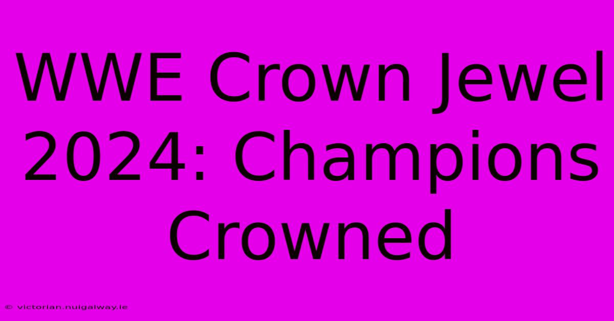 WWE Crown Jewel 2024: Champions Crowned