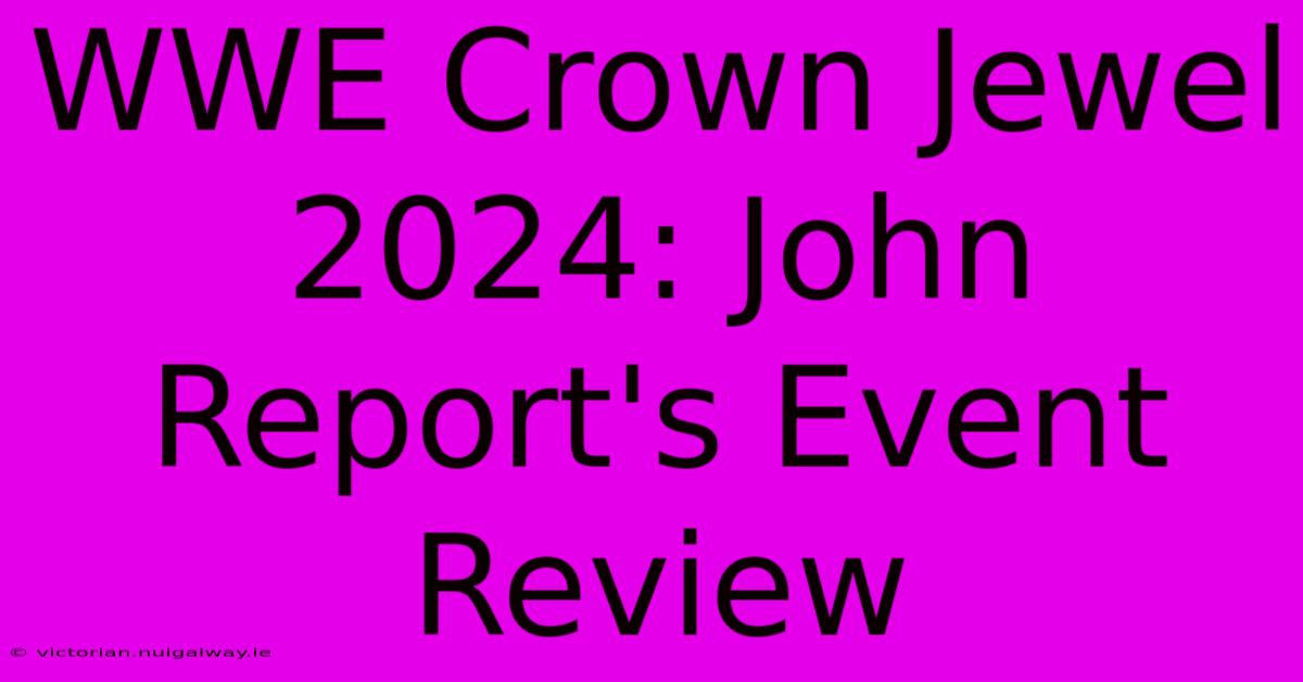 WWE Crown Jewel 2024: John Report's Event Review 