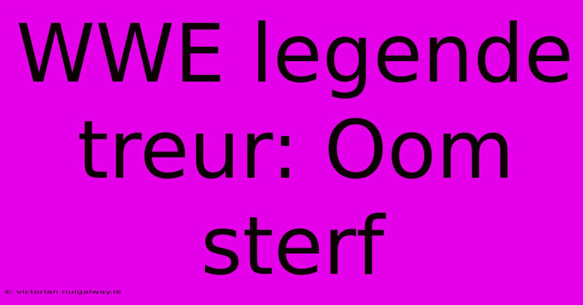 WWE Legende Treur: Oom Sterf