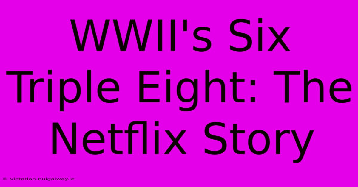 WWII's Six Triple Eight: The Netflix Story