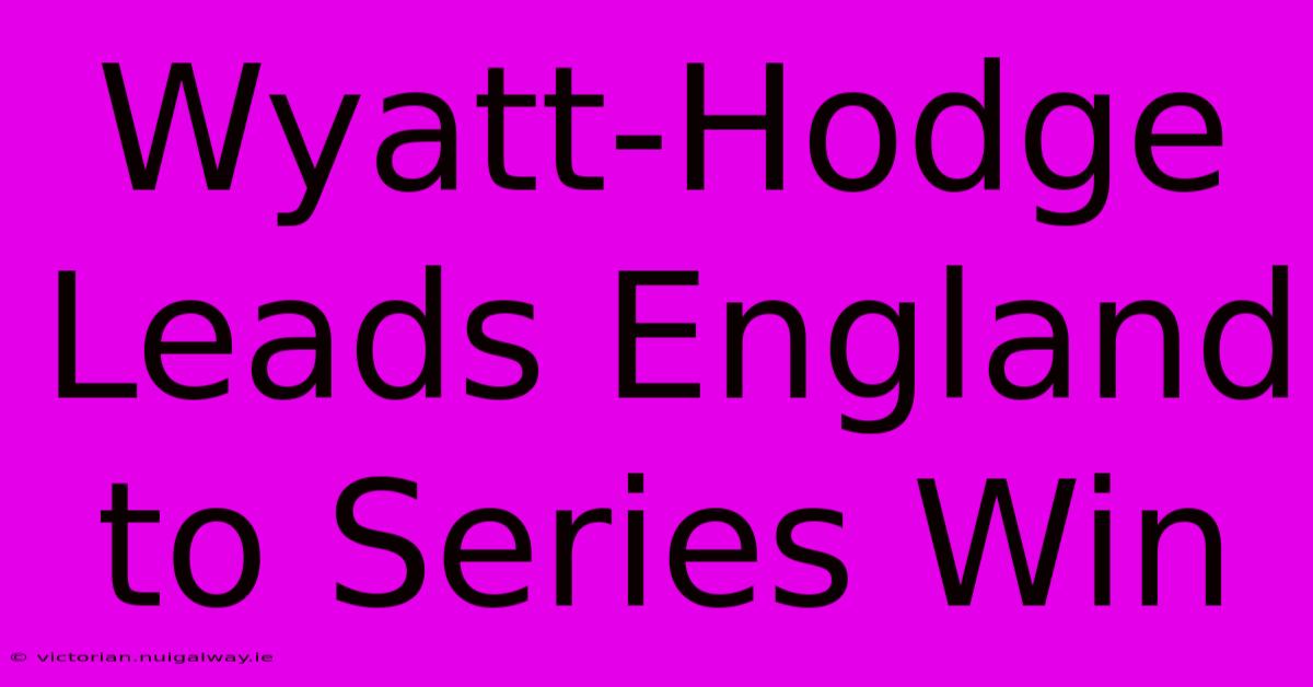 Wyatt-Hodge Leads England To Series Win