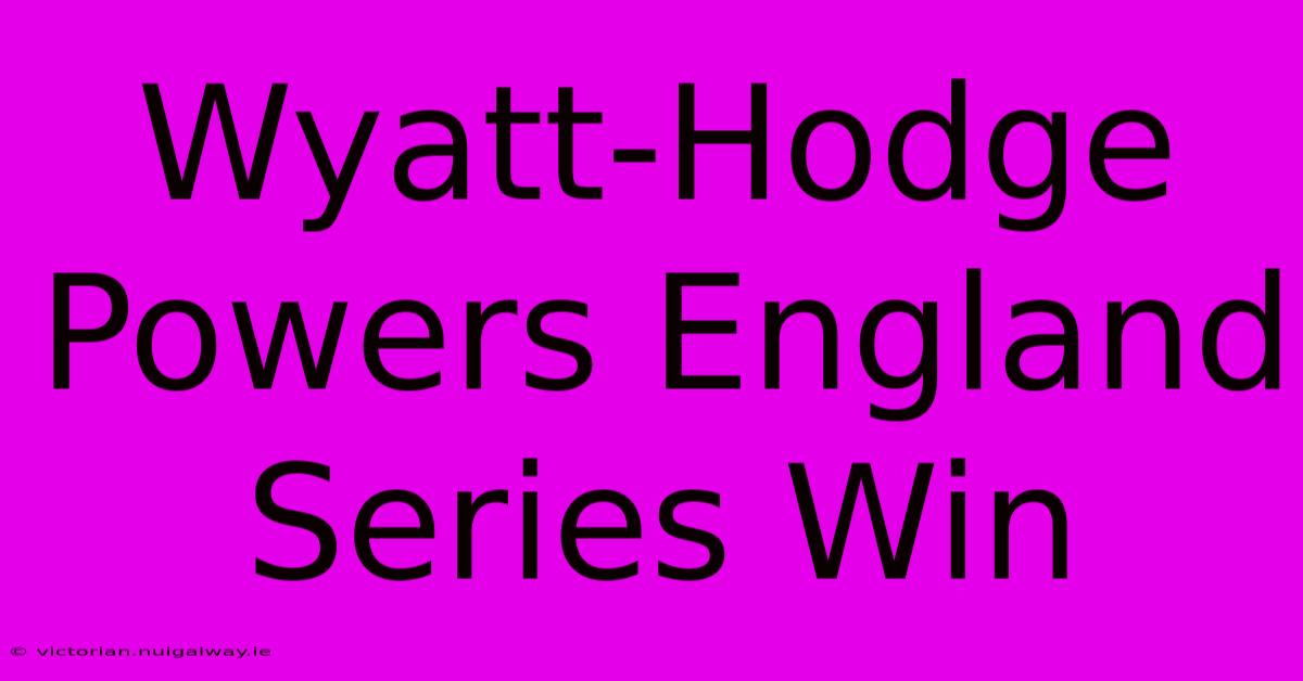 Wyatt-Hodge Powers England Series Win