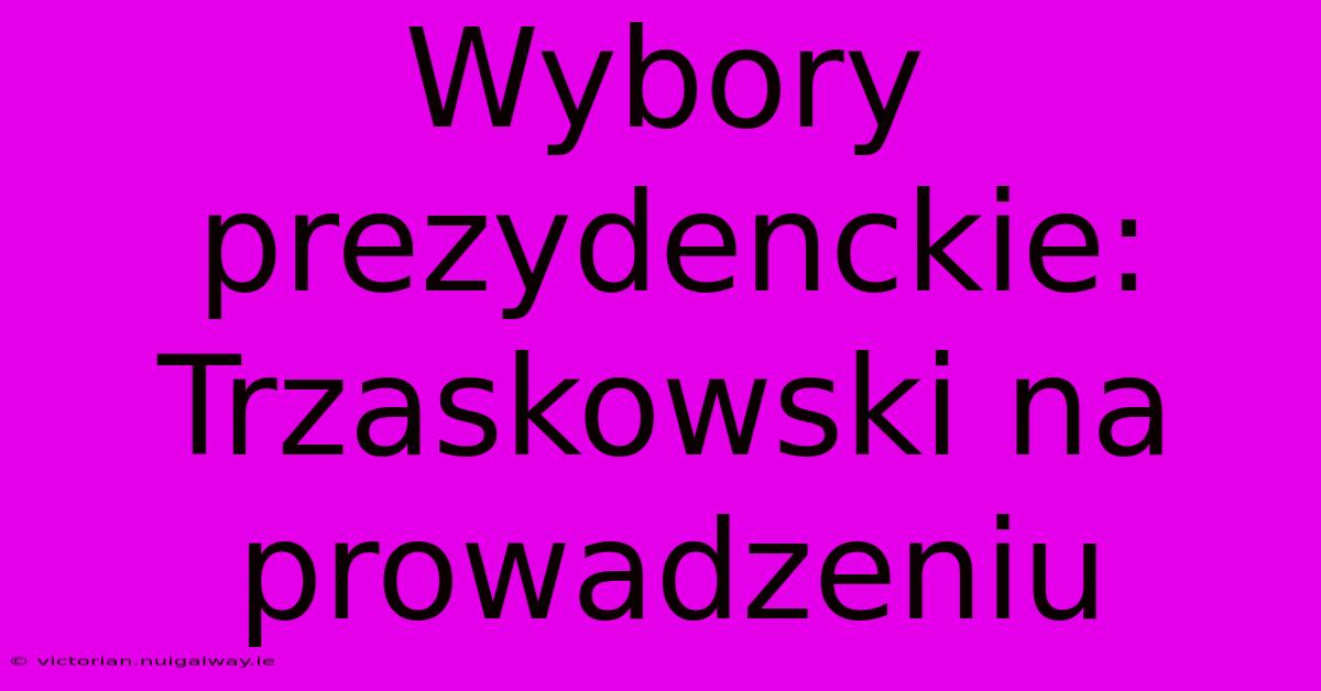 Wybory Prezydenckie: Trzaskowski Na Prowadzeniu