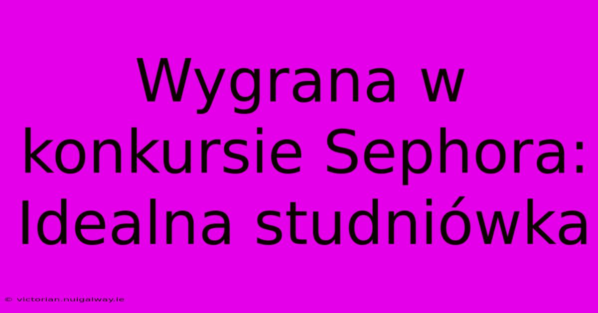 Wygrana W Konkursie Sephora: Idealna Studniówka