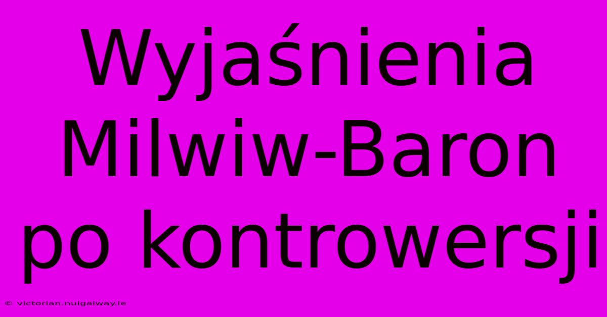 Wyjaśnienia Milwiw-Baron Po Kontrowersji