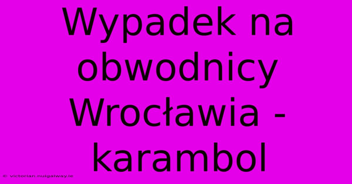 Wypadek Na Obwodnicy Wrocławia - Karambol