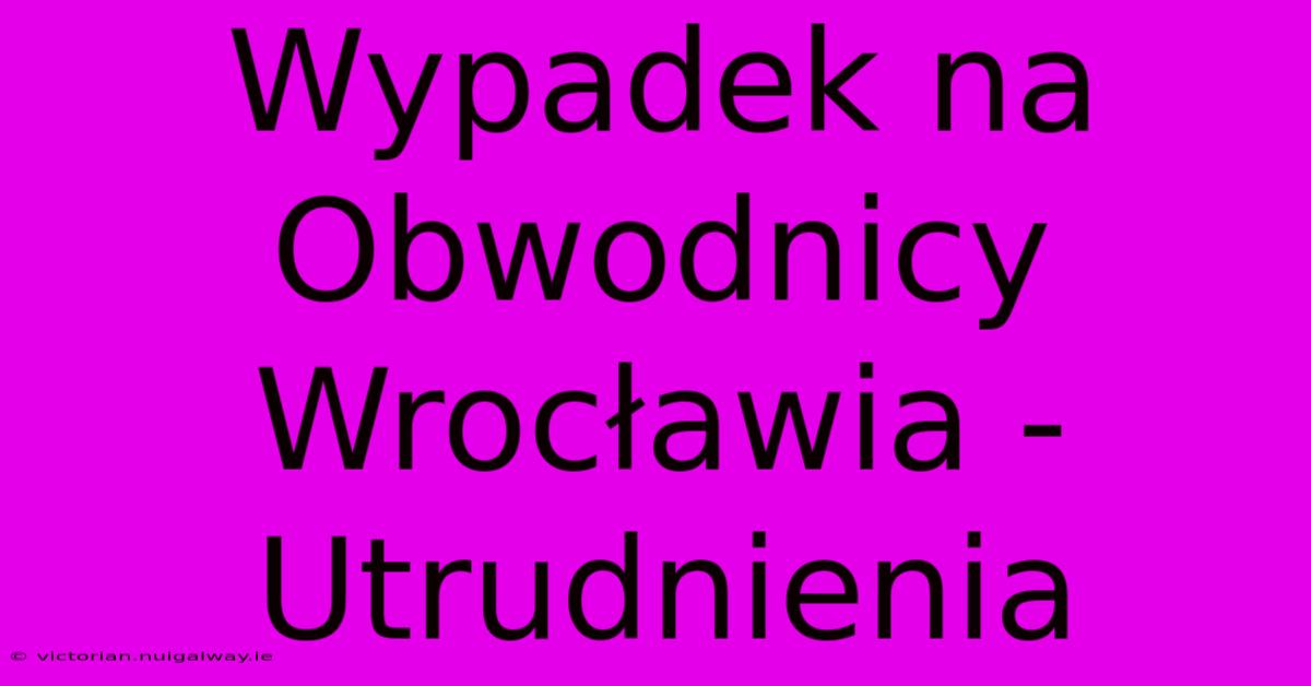 Wypadek Na Obwodnicy Wrocławia - Utrudnienia