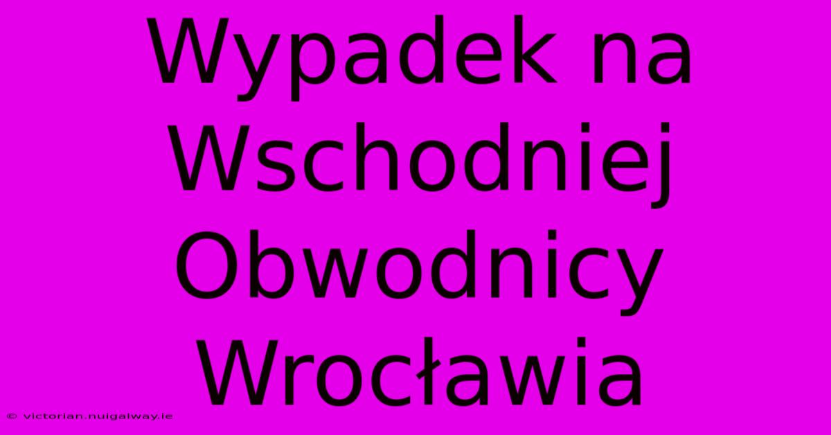 Wypadek Na Wschodniej Obwodnicy Wrocławia