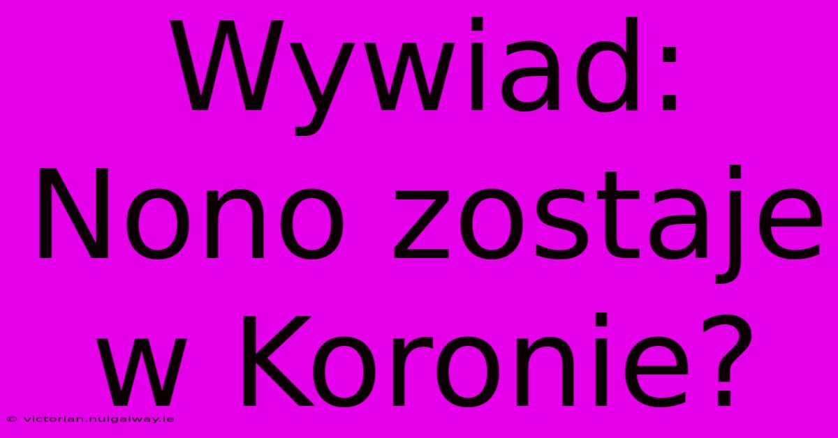 Wywiad: Nono Zostaje W Koronie?