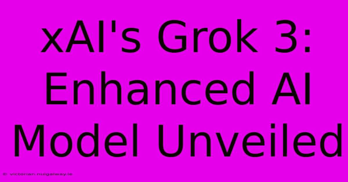 XAI's Grok 3:  Enhanced AI Model Unveiled