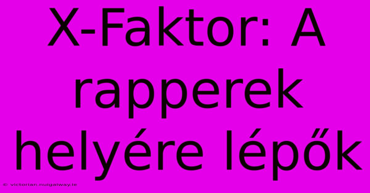 X-Faktor: A Rapperek Helyére Lépők