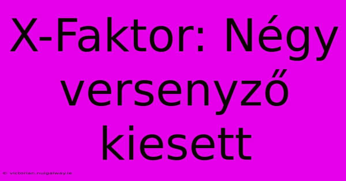 X-Faktor: Négy Versenyző Kiesett