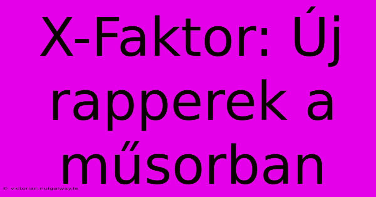 X-Faktor: Új Rapperek A Műsorban