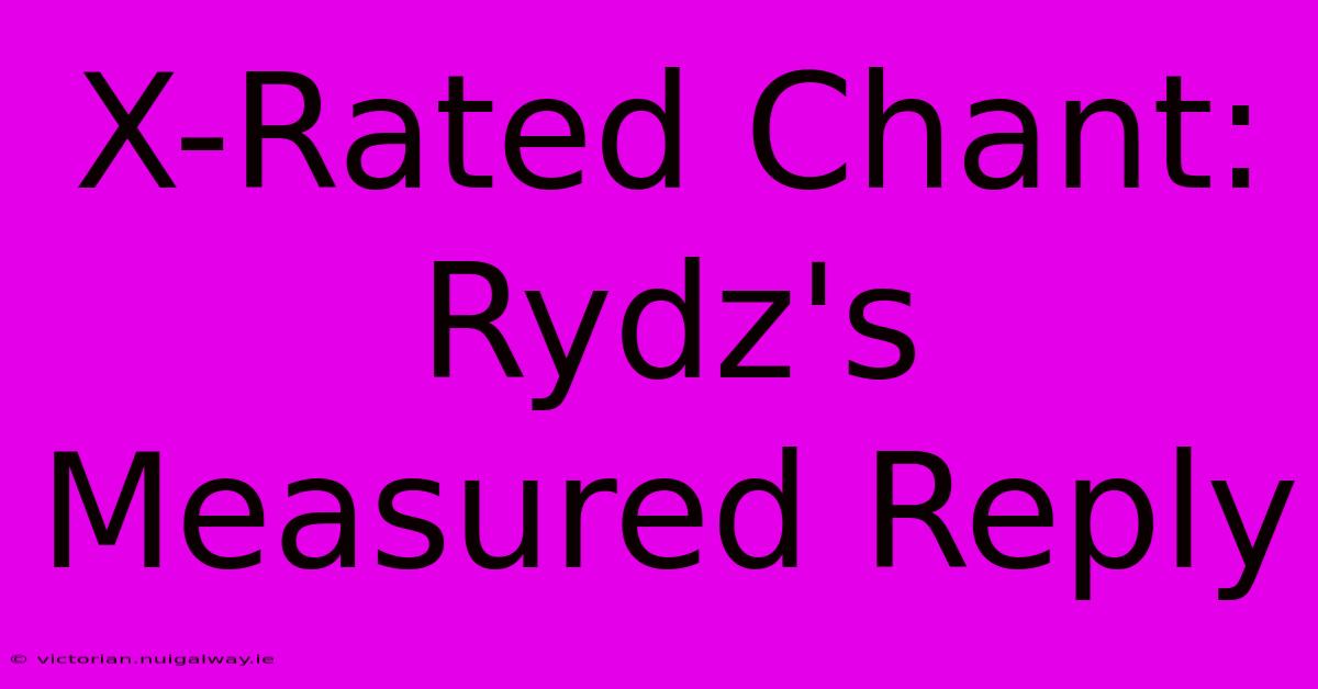 X-Rated Chant: Rydz's Measured Reply