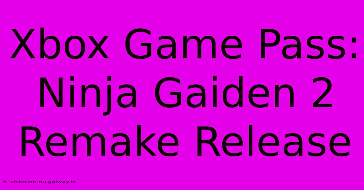 Xbox Game Pass: Ninja Gaiden 2 Remake Release