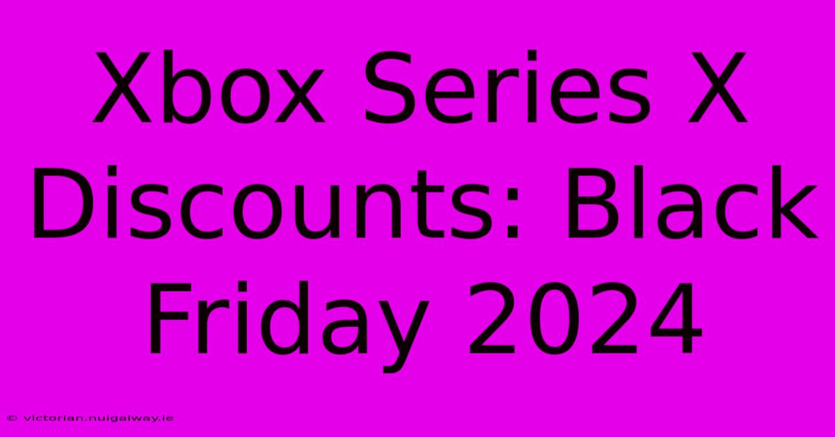 Xbox Series X Discounts: Black Friday 2024