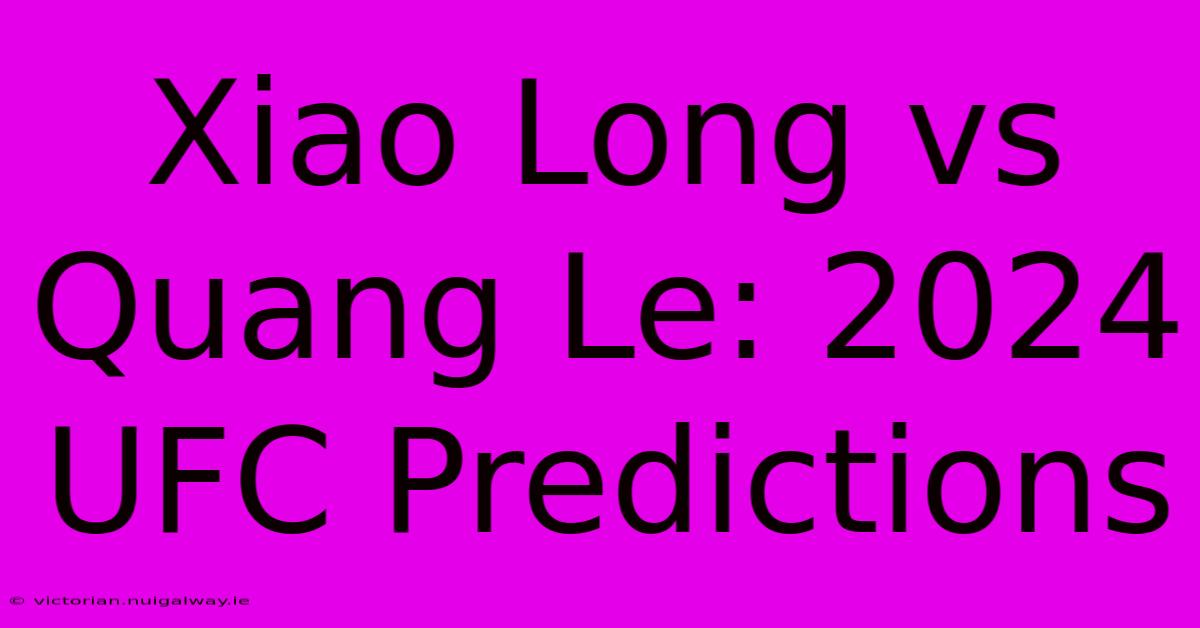 Xiao Long Vs Quang Le: 2024 UFC Predictions