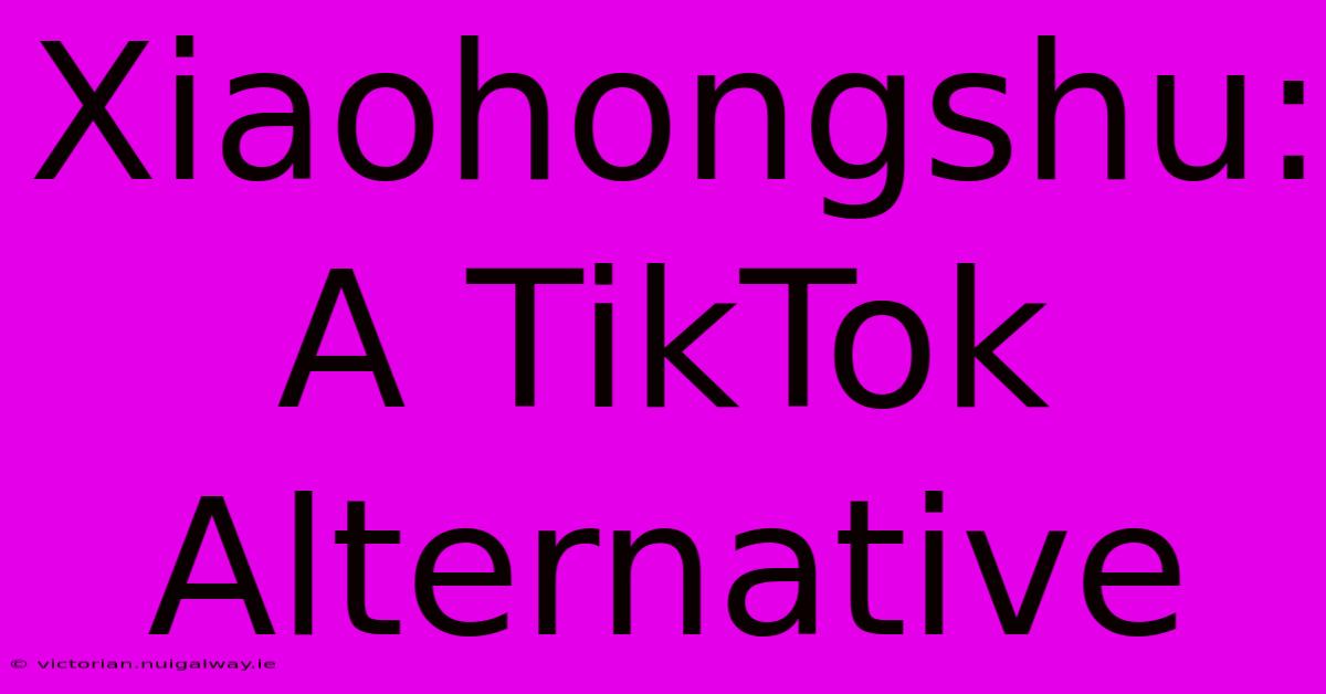 Xiaohongshu: A TikTok Alternative