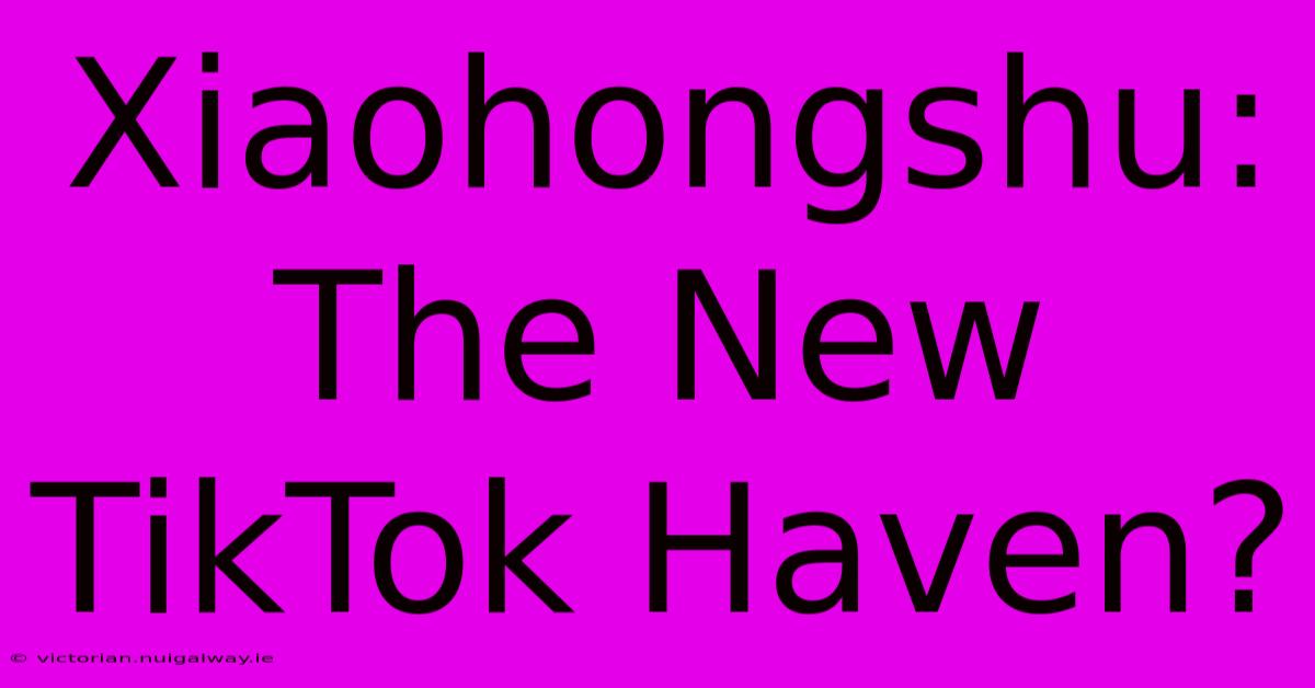 Xiaohongshu: The New TikTok Haven?