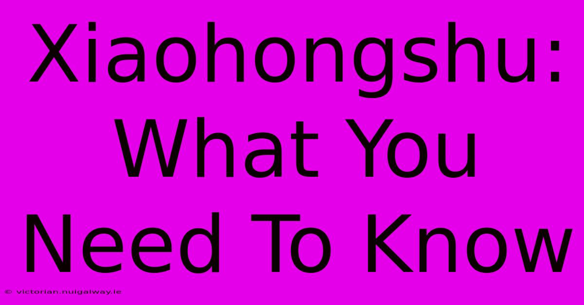 Xiaohongshu: What You Need To Know