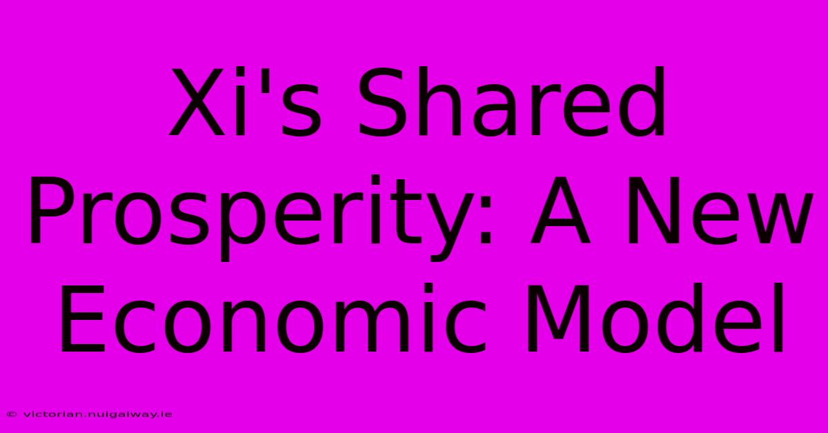 Xi's Shared Prosperity: A New Economic Model